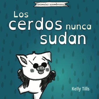 Los Cerdos Nunca Sudan: Un Libro Alegre Sobre Cmo Se Refrescan Los Distintos Cuerpos Tills, Kelly Fdı Publishing
