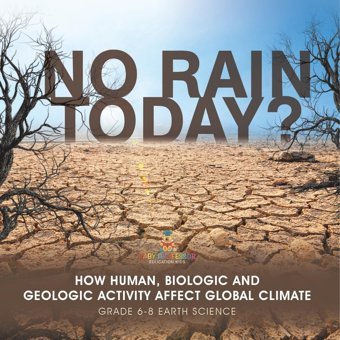 No Rain Today? How Human, Biologic And Geologic Activity Affect Global Climate Grade 6-8 Earth Science Baby Professor Baby Professor