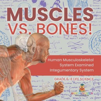 Muscles Vs. Bones! Human Musculoskeletal System Examined Integumentary System Grade 6-8 Life Science Baby Professor Baby Professor