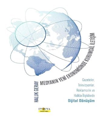 Medyanın Yeni Ekonomisinde Kurumsal İletişim: Gazeteler, Televizyonlar, Reklamcılık Ve Halkla İlişkilerde Dijital Dönüşüm Haluk Geray Ütopya Yayınevi