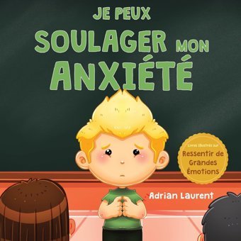 Je Peux Soulager Mon Anxit: Un Livre D'İmages Apaisant Sur La Façon De Surmonter Et D'Autorguler L'İnquitude, La Peur Et L'Anxit Pour Les De Grandes Motions) (French Edition) Laurent, Adrian Bradem Press