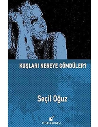 Kuşları Nereye Gömdüler? Seçil Oğuz Öteki Yayınevi