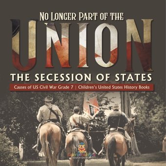 No Longer Part Of The Union The Secession Of States Causes Of Us Civil War Grade 7 Children'S United States History Books Baby Professor Baby Professor
