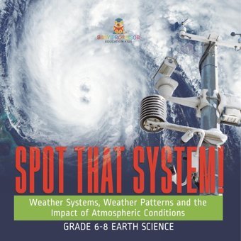 Spot That System! Weather Systems, Weather Patterns And The Impact Of Atmospheric Conditions Grade 6-8 Earth Science Baby Professor Baby Professor
