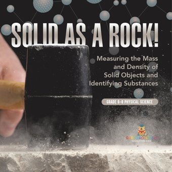 Solid As A Rock! Measuring The Mass And Density Of Solid Objects And Identifying Substances Grade 6-8 Physical Science Baby Professor Baby Professor