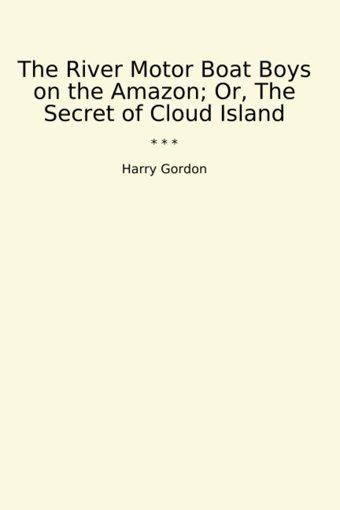 The River Motor Boat Boys On The Amazon; Or, The Secret Of Cloud Island (Classic Books) Harry Gordon Lettel Books