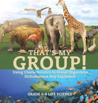 That'S My Group! Using Characteristics To Group Organisms Dichotomous Key Explained Grade 6-8 Life Science Baby Professor Baby Professor
