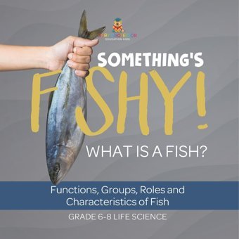 Something'S Fishy! What İs A Fish? Functions, Groups, Roles And Characteristics Of Fish Grade 6-8 Life Science Baby Professor Baby Professor