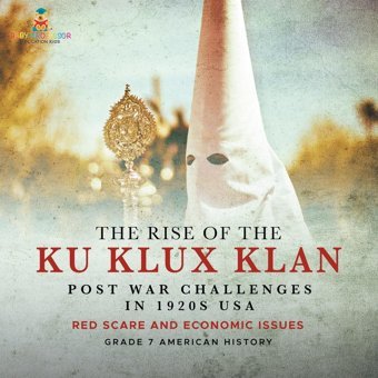 The Rise Of The Ku Klux Klan Post War Challenges İn 1920S Usa Red Scare And Economic Issues Grade 7 American History Baby Professor Baby Professor