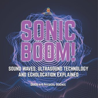 Sonic Boom! Sound Waves, Ultrasound Technology And Echolocation Explained Grade 6-8 Physical Science Baby Professor Baby Professor