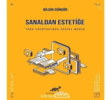 Sanaldan Estetiğe Türk Edebiyatında Sosyal Medya Bilgin Güngör Paradigma Yayınları