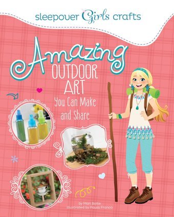 Sleepover Girls Crafts: Amazing Outdoor Art You Can Make And Share [Paperback] Bolte, Mari Capstone Young Readers