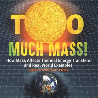Too Much Mass! How Mass Affects Thermal Energy Transfers And Real World Examples Grade 6-8 Physical Science Baby Professor Baby Professor