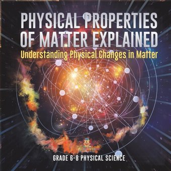 Physical Properties Of Matter Explained Understanding Physical Changes İn Matter Grade 6-8 Physical Science Baby Professor Baby Professor