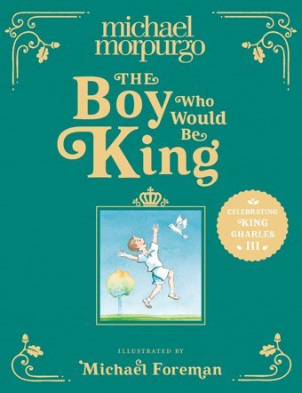 The Boy Who Would Be King: A Poetic, Beautifully İllustrated Childrens Book The Perfect Gift To Commemorate The Coronation Of King Charles Iıı Morpurgo, Michael Harper Collıns