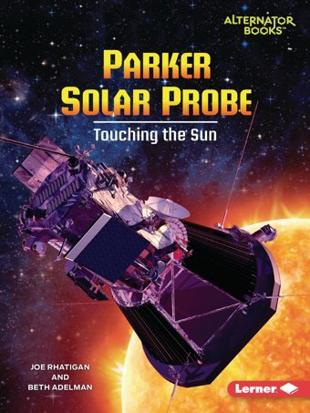Parker Solar Probe: Touching The Sun (Space Explorer Guidebooks (Alternator Books )) Rhatigan, Joe Lerner Publications Co ,U.S.