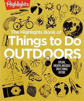 The Book Of Things To Do Outdoors: Explore, Unearth, And Build Great Things Outside ( Books Of Doing) Highlights Highlights