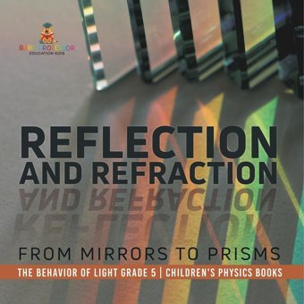 Reflection And Refraction: From Mirrors To Prisms The Behavior Of Light Grade 5 Children'S Physics Books Baby Professor Baby Professor