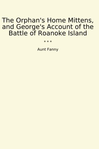 The Orphan'S Home Mittens, And George'S Account Of The Battle Of Roanoke Island (Classic Books) Aunt Fanny Lettel Books