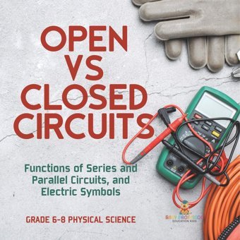 Open Vs Closed Circuits Functions Of Series And Parallel Circuits, And Electric Symbols Grade 6-8 Physical Science Baby Professor Baby Professor