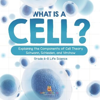 What İs A Cell? Explaining The Components Of Cell Theory Schwann, Schleiden, And Virchow Grade 6-8 Life Science Baby Professor Baby Professor