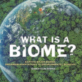 What İs A Biome? Earth'S Major Biomes Organism Adaptations To Environments Ecology Grade 6-8 Life Science Baby Professor Baby Professor