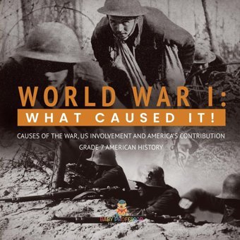 World War I: What Caused It! Causes Of The War, Us Involvement And America'S Contribution Grade 7 American History Baby Professor Baby Professor