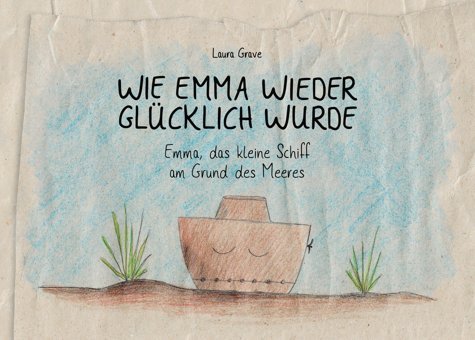 Wie Emma Wieder Glücklich Wurde: Emma, Das Kleine Schiff Am Grund Des Meeres Grave, Laura Bod - Books On Demand
