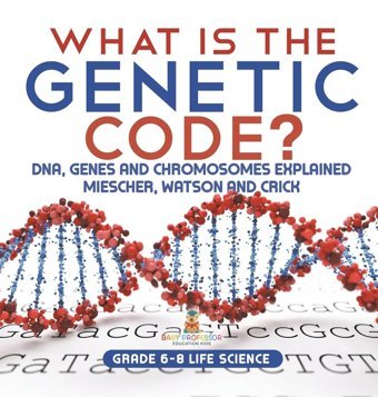 What İs The Genetic Code? Dna, Genes And Chromosomes Explained Miescher, Watson And Crick Grade 6-8 Life Science Baby Professor Baby Professor