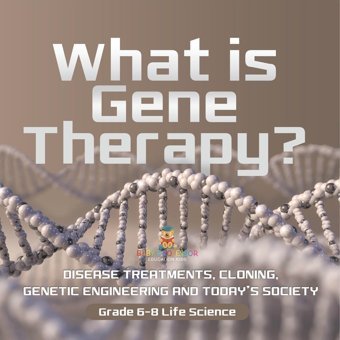 What İs Gene Therapy? Disease Treatments, Cloning, Genetic Engineering And Today'S Society Grade 6-8 Life Science Baby Professor Baby Professor
