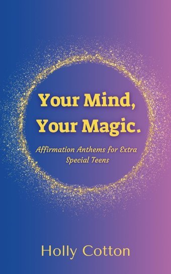 Your Mind, Your Magic. Affirmation Anthems For Extra Special Teens. Cotton, Holly