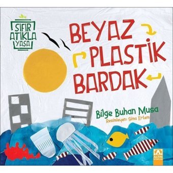 Beyaz Plastik Bardak-Sıfır Atıkla Yaşa - Bilge Buhan Musa - Altın Kitaplar
