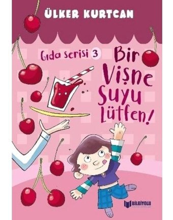 Bir Vişne Suyu Lütfen! - Gıda Serisi 3 - Ülker Kurtcan - Bilgiyolu Kültür Yayınları