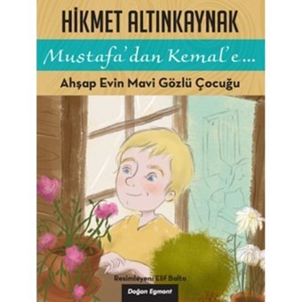 Mustafa'dan Kemal'e... - Ahşap Evin Mavi Gözlü Çocuğu - Hikmet Altınkaynak - Doğan ve Egmont Yayıncılık