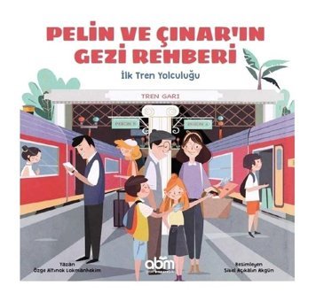 İlk Tren Yolculuğu-Pelin ve Çınar'ın Gezi Rehberi - Özge Altınok Lokmanhekim - Abm Yayınevi