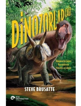 Dinozorlar Çağı - Dünyanın En Çarpıcı Hayvanlarının Yükselişi ve Çöküşü - Steve Brusatte - Koç Üniversitesi Yayınları