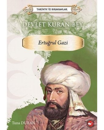 Devlet Kuran Bey: Ertuğrul Gazi - Tarihte İz Bırakanlar - Tuna Duran - Beyaz Balina Yayınları