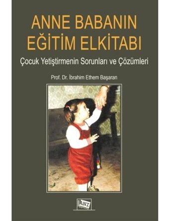 Anne Babanın Eğitim Elkitabı - Çocuk Yetiştirmenin Sorunları ve Çözümleri - İbrahim Ethem Başaran - Anı Yayıncılık