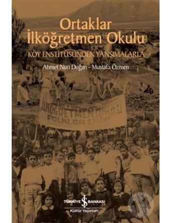 Ortaklar İlköğretmen Okulu - Köy Enstitüsünden Yansımalarla - Ahmet Nuri Doğan - İş Bankası Kültür Yayınları