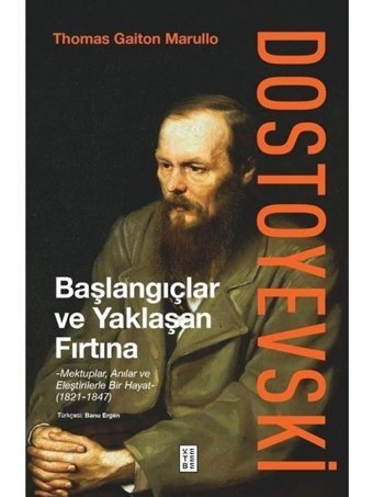 Dostoyevski: Başlangıçlar ve Yaklaşan Fırtına - Mektuplar Anılar ve Eleştirilerle Bir Hayat 1821 - 1847 - Thomas Gaiton Marullo - Ketebe