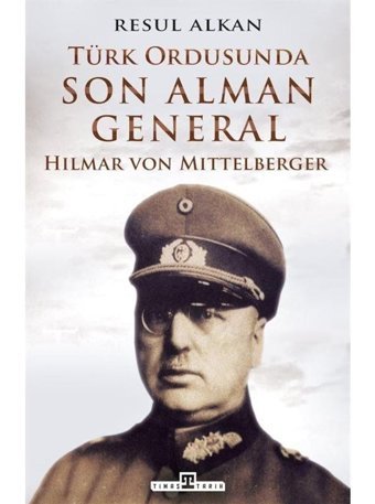 Türk Ordusunda Son Alman General: Hilmar von Mittelberger - Resul Alkan - Timaş Yayınları
