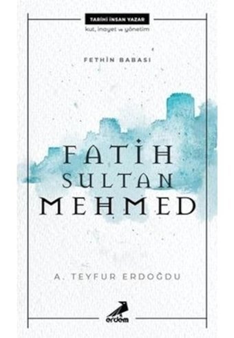 Fatih Sultan Mehmed - Fethin Babası - A. Teyfur Erdoğdu - Erdem Yayınları