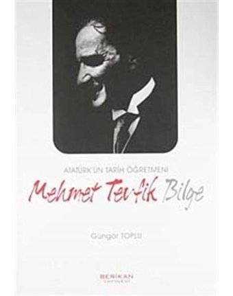 Atatürk'ün Tarih Öğretmeni Mehmet Tevfik Bilge - Güngör Toplu - Berikan Yayınevi