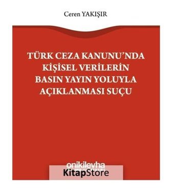 Türk Ceza Kanunu'nda Kişisel Verilerin Basın Yayın Yoluyla Açıklanması Suçu - Ceren Yakışır - On İki Levha Yayıncılık