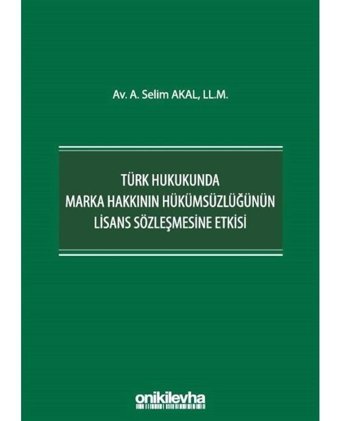 Türk Hukukunda Marka Hakkının Hükümsüzlüğünün Lisans Sözleşmesine Etkisi - A. Selim Akal - On İki Levha Yayıncılık