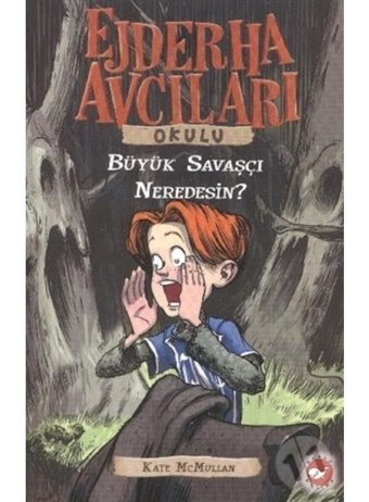 Ejderha Avcıları Okulu 6 - Büyük Savaşçı Neredesin? - Kate Mcmullan - Beyaz Balina Yayınları