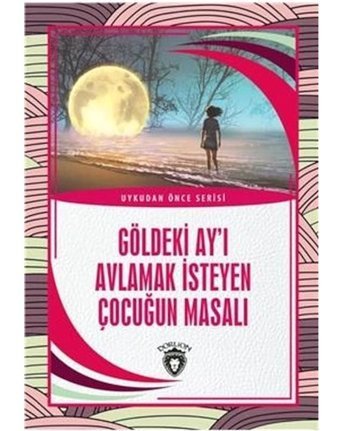Göldeki Ay'ı Avlamak İsteyen Çocuğun Masalı - Uykudan Önce Serisi- Dorlion Yayınevi