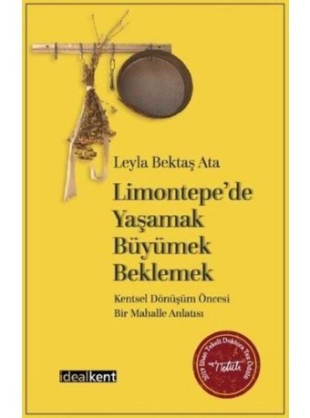 Limontepede Yaşamak-Büyümek-Beklemek: Kentsel Dönüşüm Öncesi Bir Mahalle Anlatısı - Leyla Bektaş Ata - İdealkent Yayınları