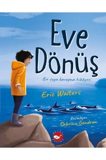 Beyaz Balina Yayınları Eve Dönüş (bir Suya Kavuşma Hikayesi) Eric Walters