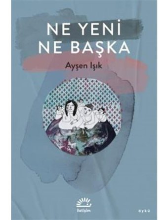 Ne Yeni Ne Başka - Ayşen Işık - İletişim Yayınları